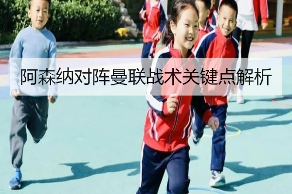 阿森纳对阵曼联战术关键点解析